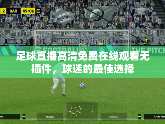 足球直播高清免费在线观看无插件，球迷的最佳选择