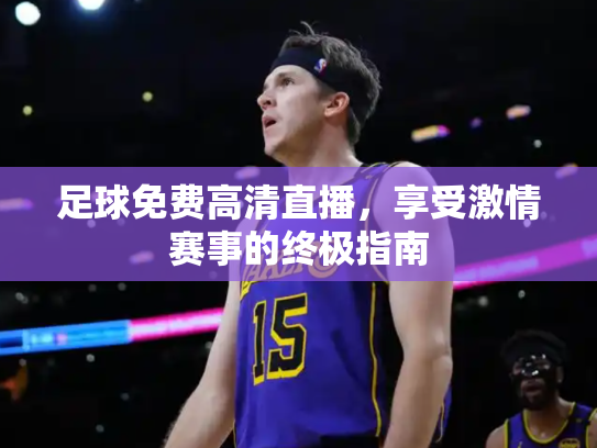 足球免费高清直播，享受激情赛事的终极指南