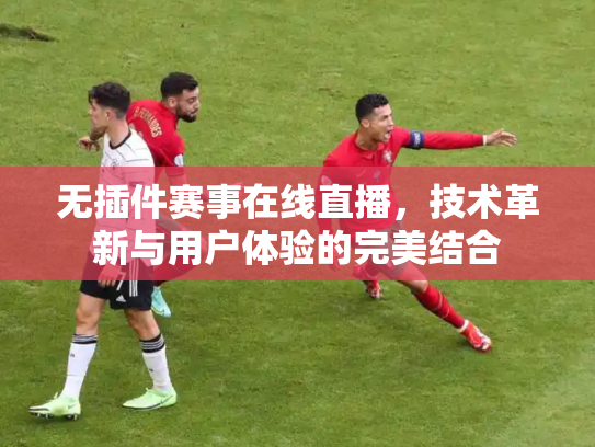 无插件赛事在线直播，技术革新与用户体验的完美结合
