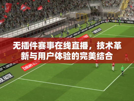 无插件赛事在线直播，技术革新与用户体验的完美结合