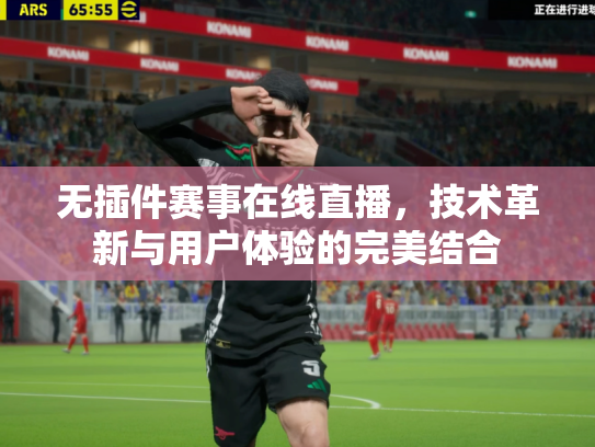 无插件赛事在线直播，技术革新与用户体验的完美结合