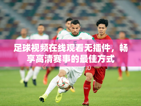 足球视频在线观看无插件，畅享高清赛事的最佳方式