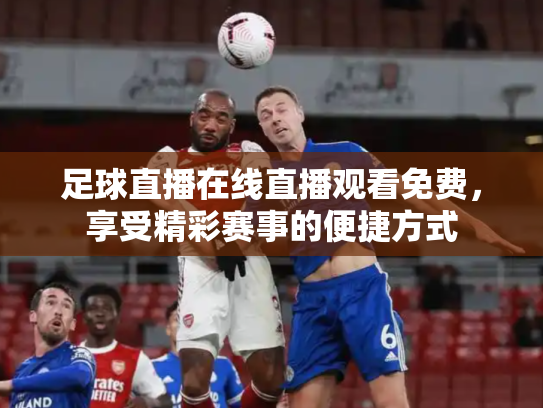 足球直播在线直播观看免费，享受精彩赛事的便捷方式