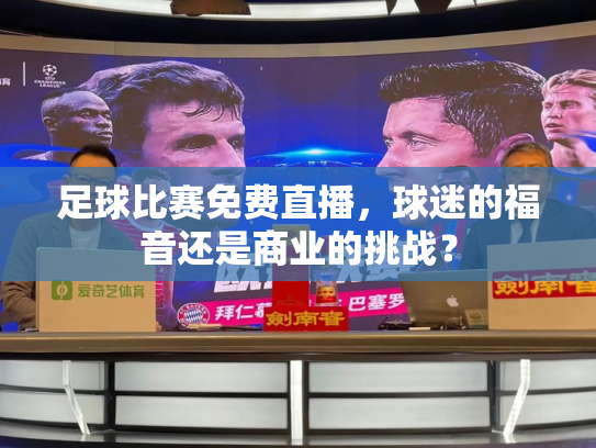 足球比赛免费直播，球迷的福音还是商业的挑战？