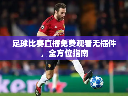 足球比赛直播免费观看无插件，全方位指南