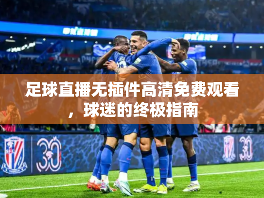 足球直播无插件高清免费观看，球迷的终极指南