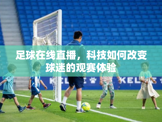 足球在线直播，科技如何改变球迷的观赛体验