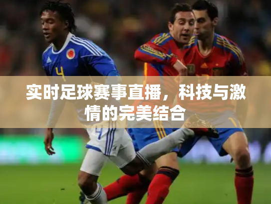 实时足球赛事直播，科技与激情的完美结合