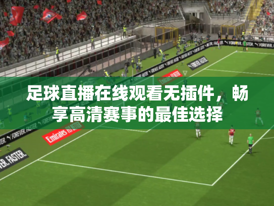 足球直播在线观看无插件，畅享高清赛事的最佳选择