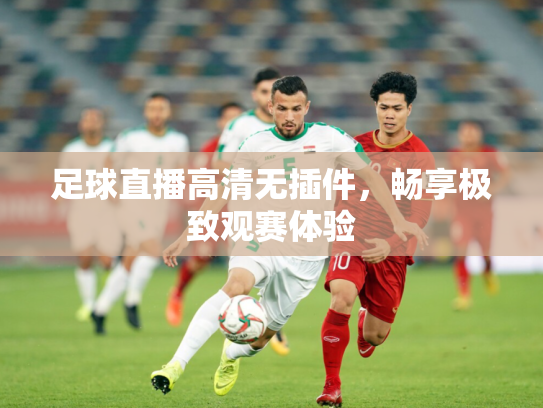 足球直播高清无插件，畅享极致观赛体验