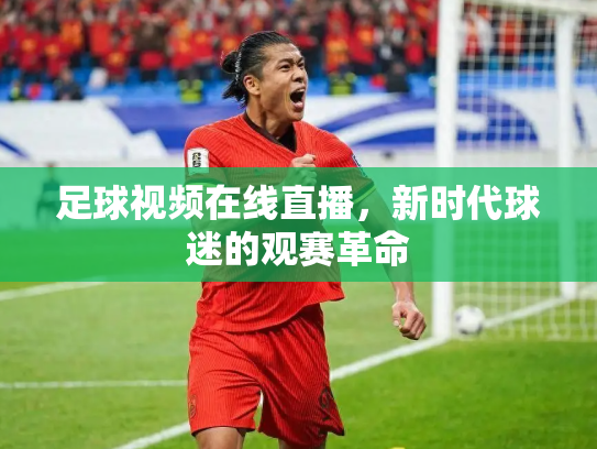 足球视频在线直播，新时代球迷的观赛革命