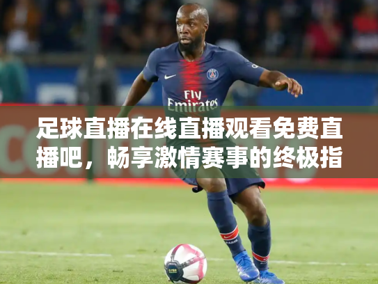 足球直播在线直播观看免费直播吧，畅享激情赛事的终极指南
