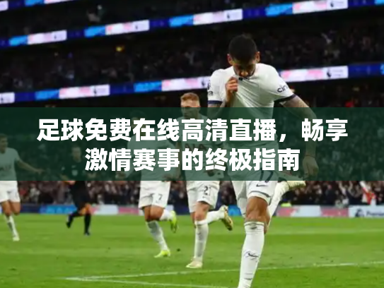 足球免费在线高清直播，畅享激情赛事的终极指南