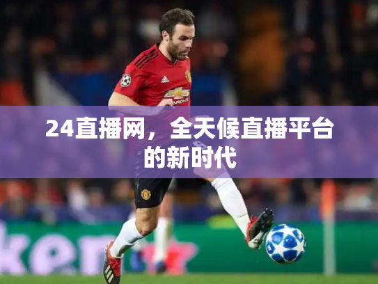 24直播网，全天候直播平台的新时代
