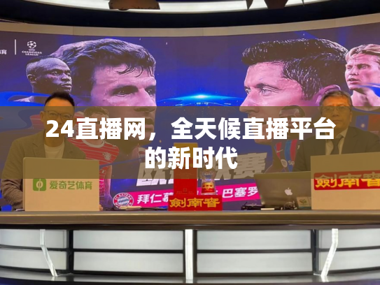 24直播网，全天候直播平台的新时代