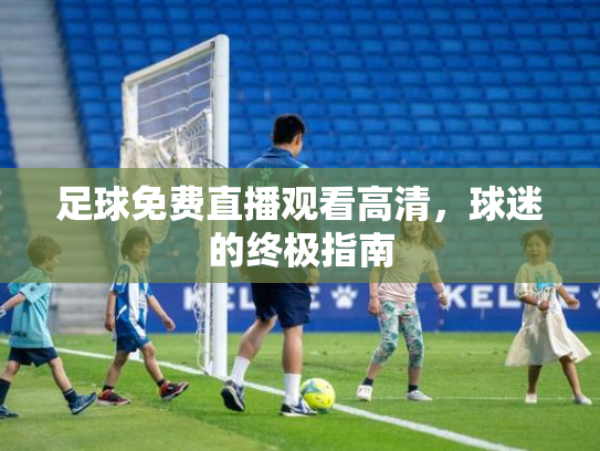 足球免费直播观看高清，球迷的终极指南