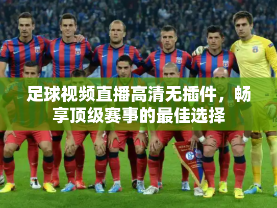 足球视频直播高清无插件，畅享顶级赛事的最佳选择