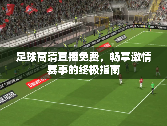 足球高清直播免费，畅享激情赛事的终极指南