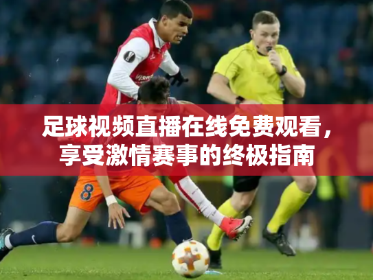 足球视频直播在线免费观看，享受激情赛事的终极指南