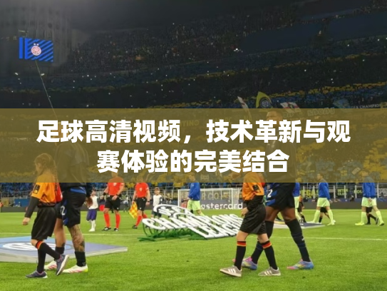 足球高清视频，技术革新与观赛体验的完美结合