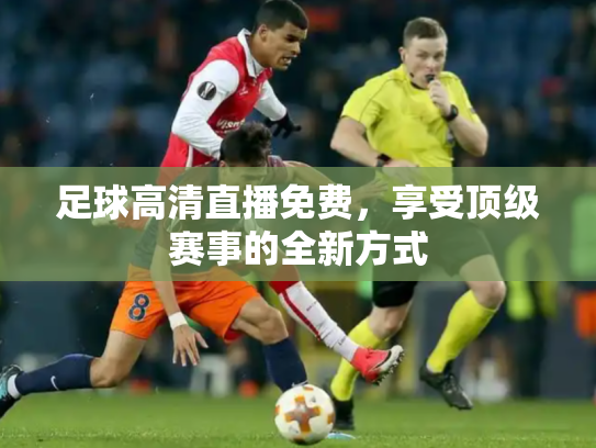 足球高清直播免费，享受顶级赛事的全新方式