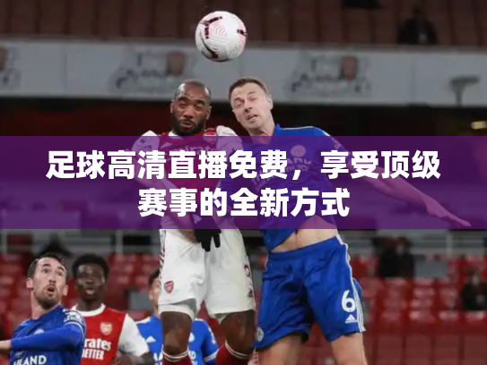 足球高清直播免费，享受顶级赛事的全新方式