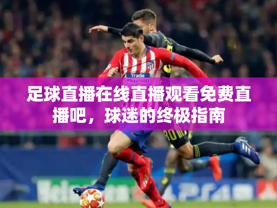 足球直播在线直播观看免费直播吧，球迷的终极指南