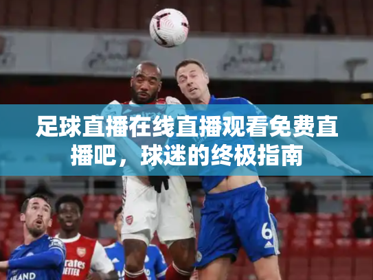足球直播在线直播观看免费直播吧，球迷的终极指南