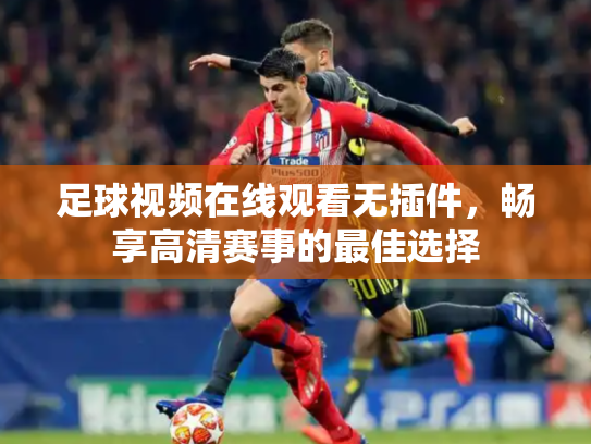 足球视频在线观看无插件，畅享高清赛事的最佳选择