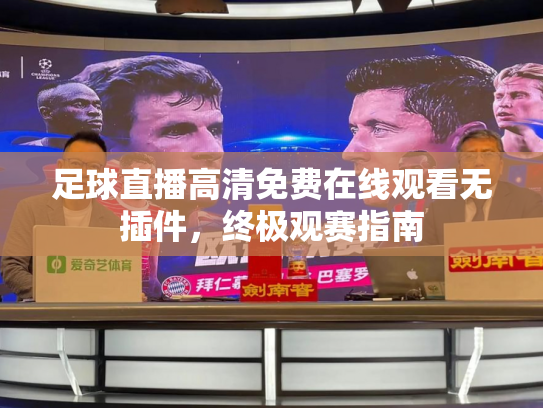 足球直播高清免费在线观看无插件，终极观赛指南