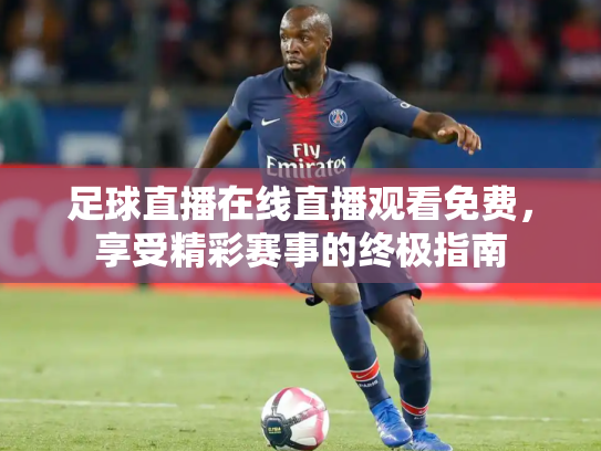 足球直播在线直播观看免费，享受精彩赛事的终极指南