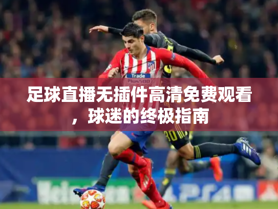 足球直播无插件高清免费观看，球迷的终极指南
