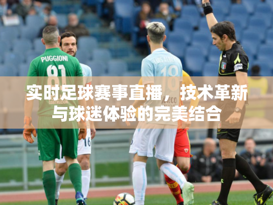 实时足球赛事直播，技术革新与球迷体验的完美结合