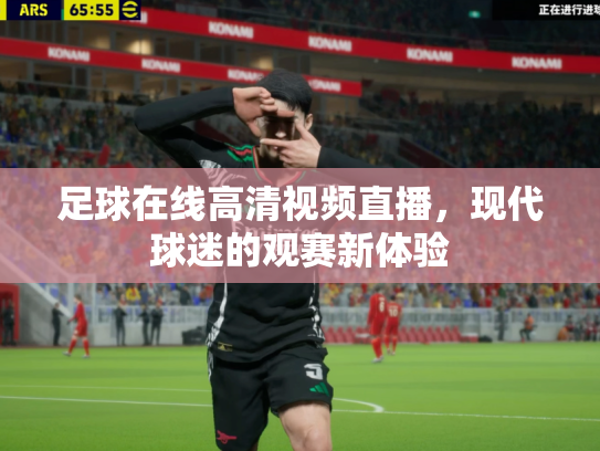 足球在线高清视频直播，现代球迷的观赛新体验