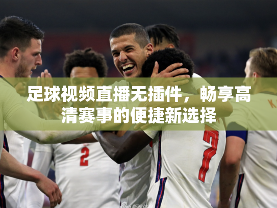 足球视频直播无插件，畅享高清赛事的便捷新选择