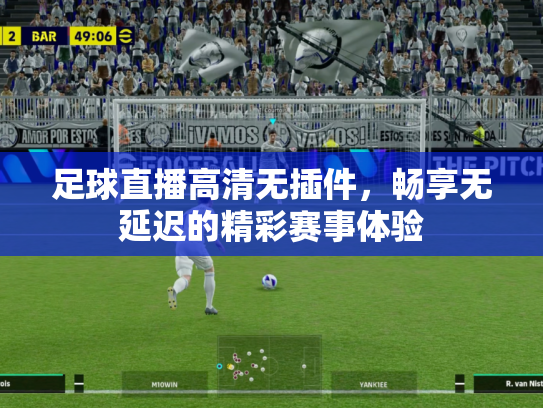 足球直播高清无插件，畅享无延迟的精彩赛事体验