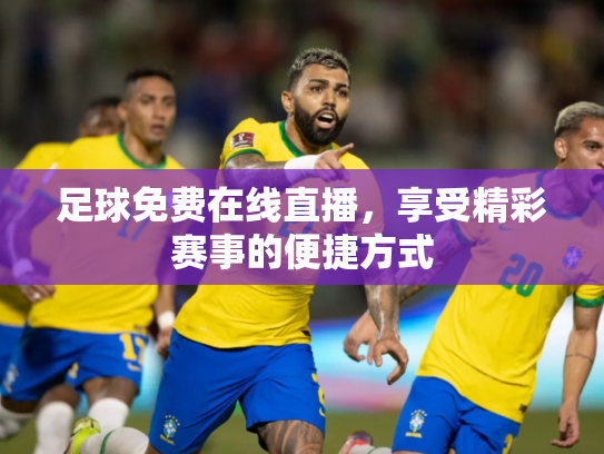 足球免费在线直播，享受精彩赛事的便捷方式