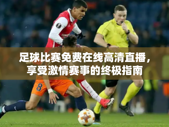 足球比赛免费在线高清直播，享受激情赛事的终极指南