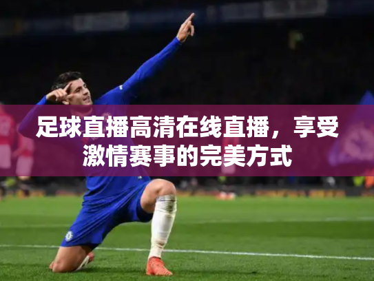 足球直播高清在线直播，享受激情赛事的完美方式