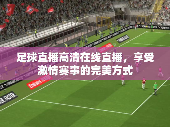 足球直播高清在线直播，享受激情赛事的完美方式
