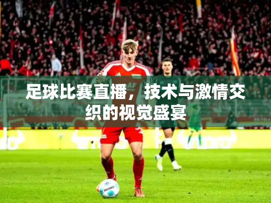 足球比赛直播，技术与激情交织的视觉盛宴