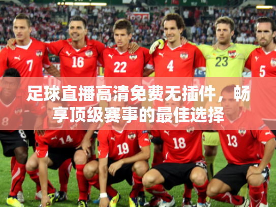 足球直播高清免费无插件，畅享顶级赛事的最佳选择