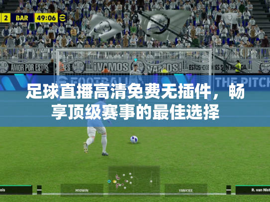 足球直播高清免费无插件，畅享顶级赛事的最佳选择
