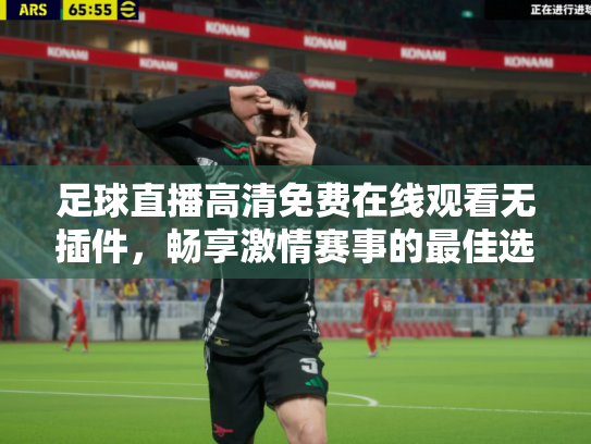足球直播高清免费在线观看无插件，畅享激情赛事的最佳选择