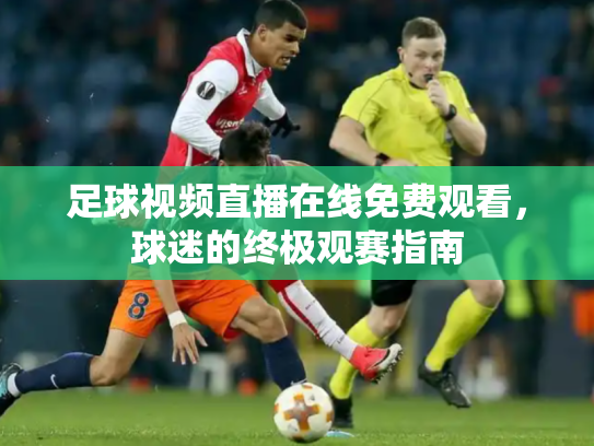 足球视频直播在线免费观看，球迷的终极观赛指南