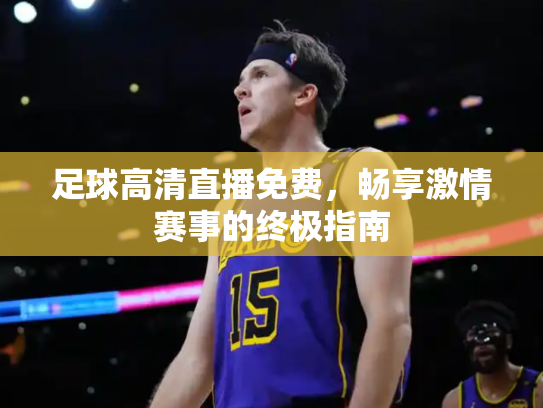 足球高清直播免费，畅享激情赛事的终极指南