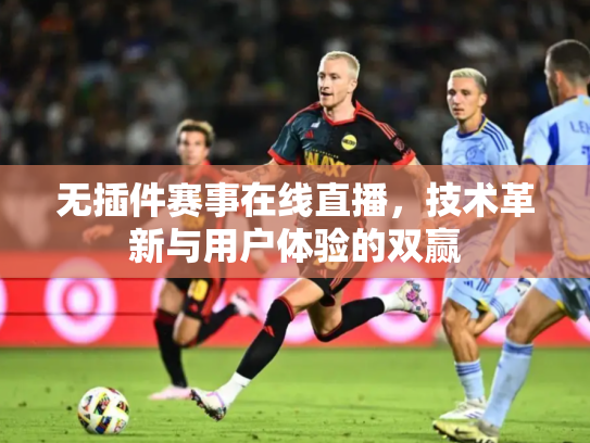 无插件赛事在线直播，技术革新与用户体验的双赢