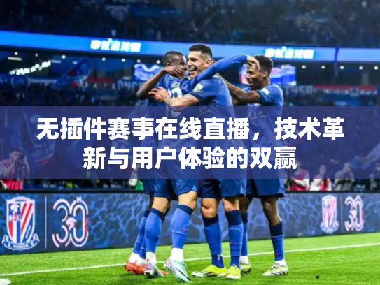 无插件赛事在线直播，技术革新与用户体验的双赢