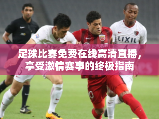 足球比赛免费在线高清直播，享受激情赛事的终极指南