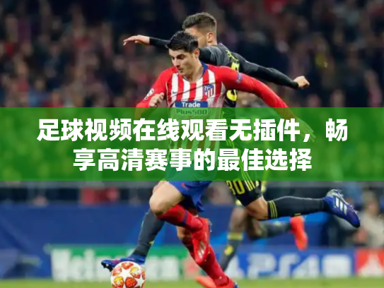足球视频在线观看无插件，畅享高清赛事的最佳选择